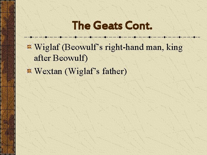 The Geats Cont. Wiglaf (Beowulf’s right-hand man, king after Beowulf) Wextan (Wiglaf’s father) 