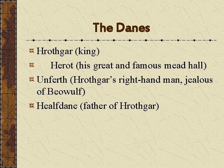 The Danes Hrothgar (king) Herot (his great and famous mead hall) Unferth (Hrothgar’s right-hand