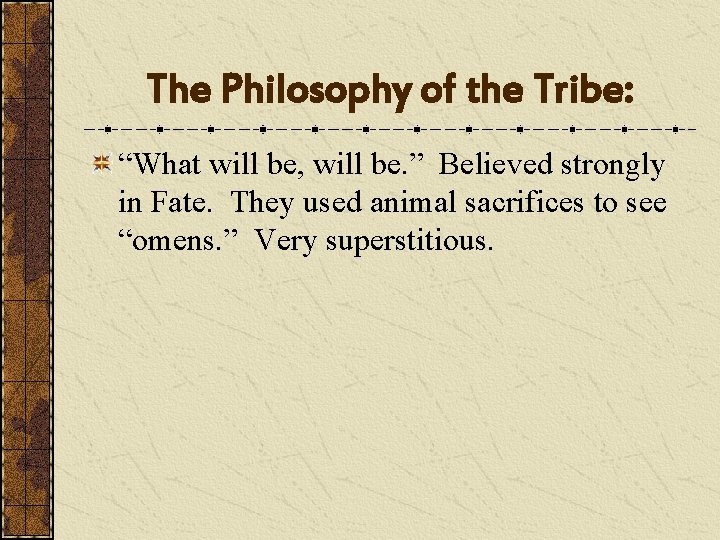 The Philosophy of the Tribe: “What will be, will be. ” Believed strongly in