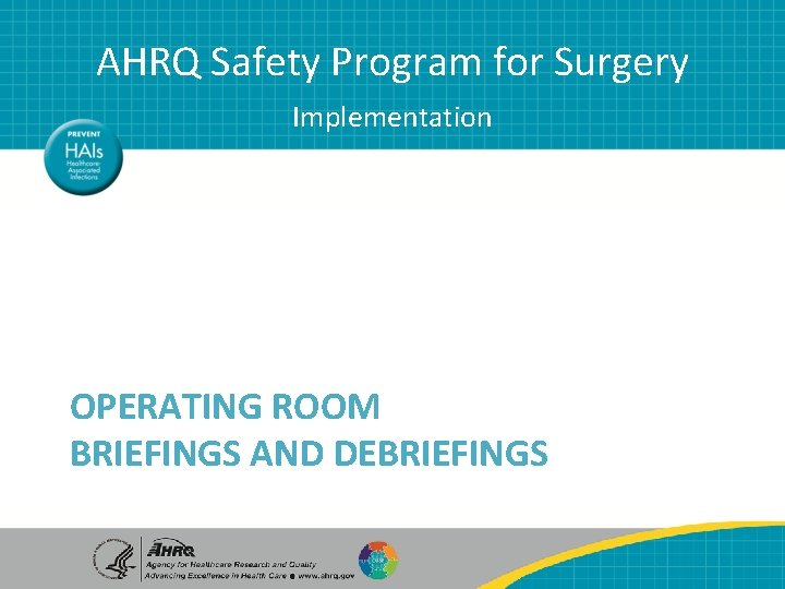 AHRQ Safety Program for Surgery Implementation OPERATING ROOM BRIEFINGS AND DEBRIEFINGS AHRQ Safety Program