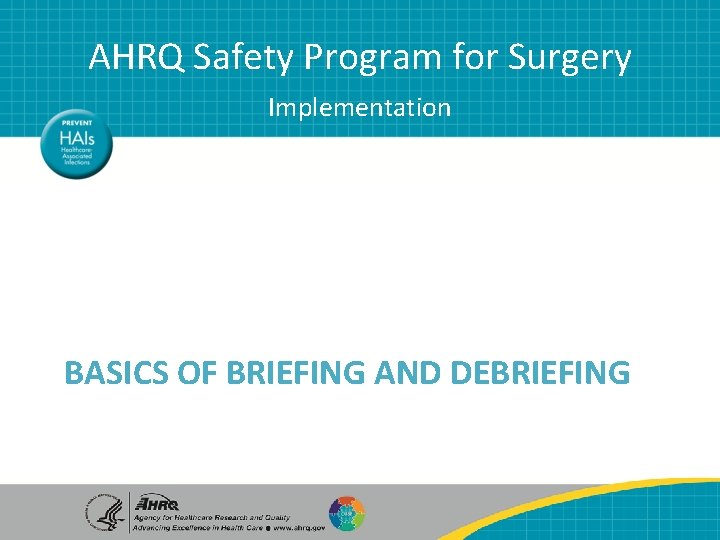 AHRQ Safety Program for Surgery Implementation BASICS OF BRIEFING AND DEBRIEFING AHRQ Safety Program