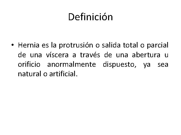 Definición • Hernia es la protrusión o salida total o parcial de una víscera