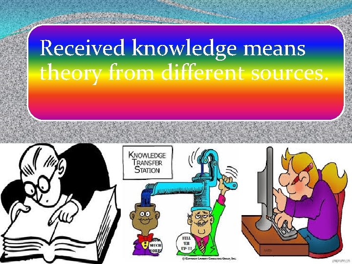 Received knowledge means theory from different sources. 
