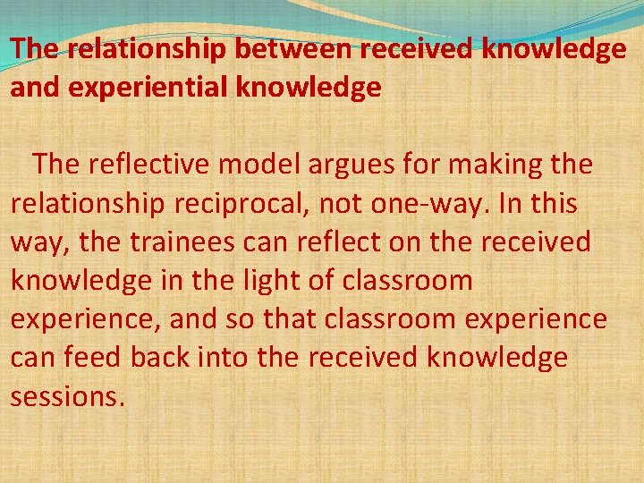 The relationship between received knowledge and experiential knowledge The reflective model argues for making