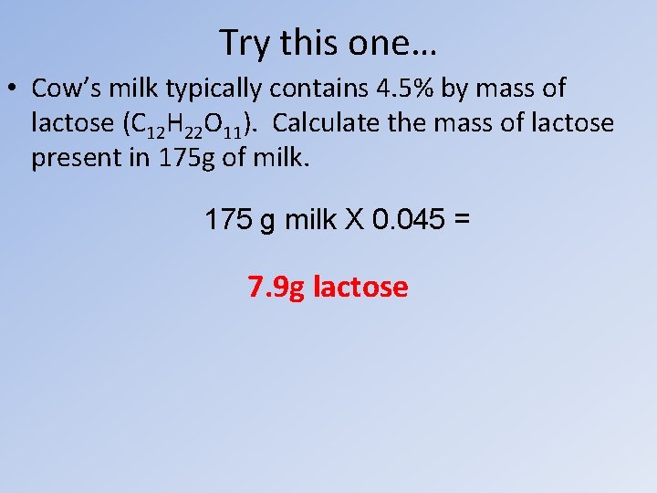 Try this one… • Cow’s milk typically contains 4. 5% by mass of lactose