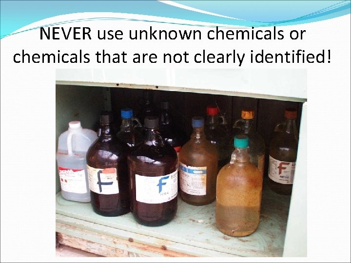 NEVER use unknown chemicals or chemicals that are not clearly identified! 