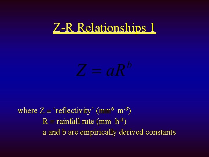 Z-R Relationships 1 where Z ‘reflectivity’ (mm 6 m-3) R rainfall rate (mm h-1)