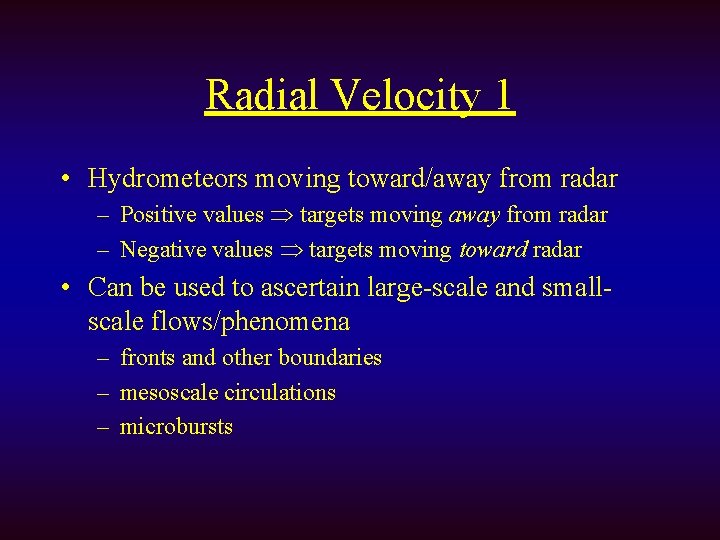 Radial Velocity 1 • Hydrometeors moving toward/away from radar – Positive values targets moving