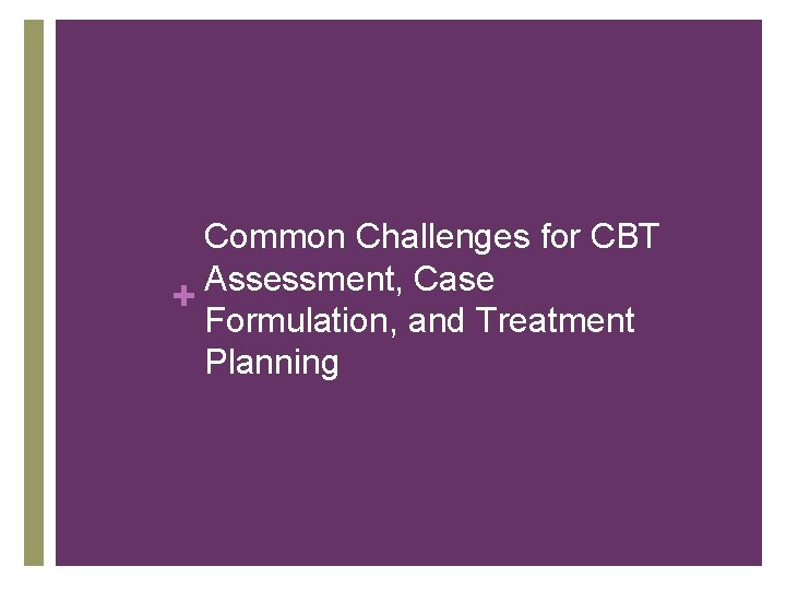 Common Challenges for CBT Assessment, Case + Formulation, and Treatment Planning 