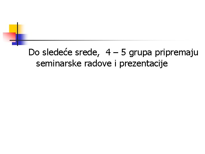 Do sledeće srede, 4 – 5 grupa pripremaju seminarske radove i prezentacije 