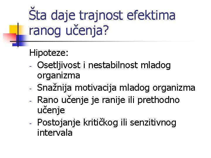 Šta daje trajnost efektima ranog učenja? Hipoteze: - Osetljivost i nestabilnost mladog organizma -