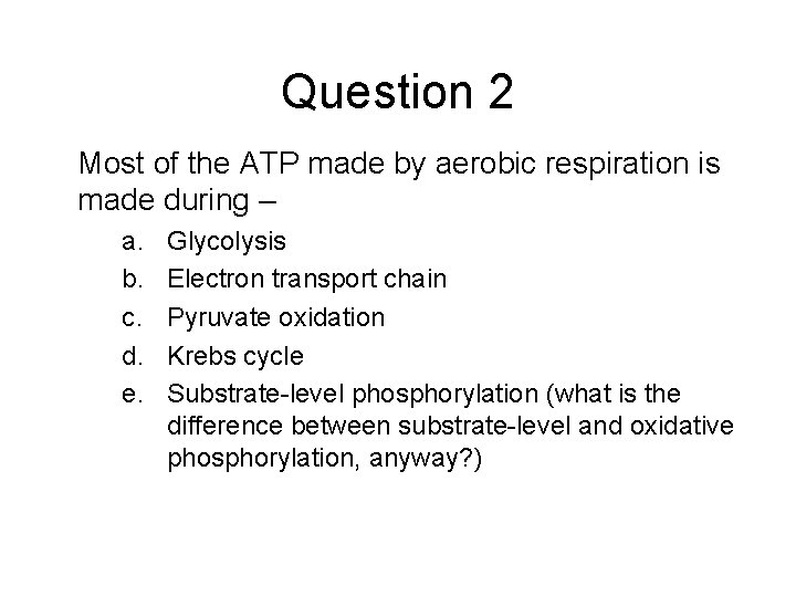 Question 2 Most of the ATP made by aerobic respiration is made during –