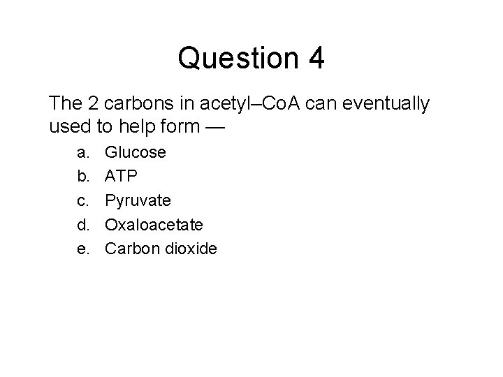 Question 4 The 2 carbons in acetyl–Co. A can eventually used to help form