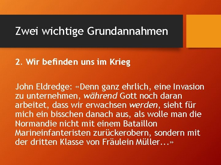 Zwei wichtige Grundannahmen 2. Wir befinden uns im Krieg John Eldredge: «Denn ganz ehrlich,