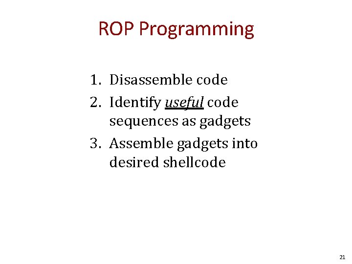 ROP Programming 1. Disassemble code 2. Identify useful code sequences as gadgets 3. Assemble