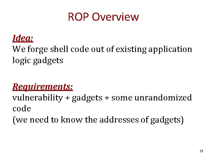 ROP Overview Idea: We forge shell code out of existing application logic gadgets Requirements: