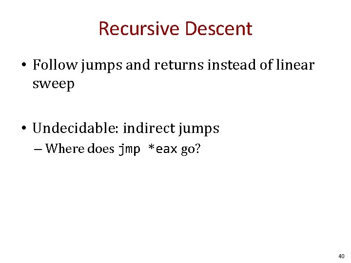 Recursive Descent • Follow jumps and returns instead of linear sweep • Undecidable: indirect