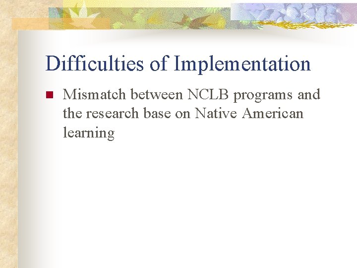 Difficulties of Implementation n Mismatch between NCLB programs and the research base on Native
