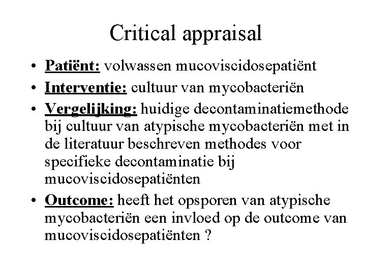 Critical appraisal • Patiënt: volwassen mucoviscidosepatiënt • Interventie: cultuur van mycobacteriën • Vergelijking: huidige