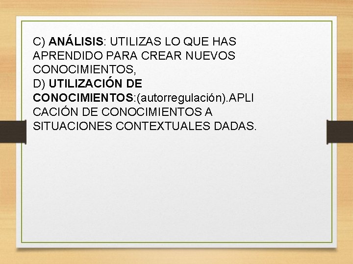 C) ANÁLISIS: UTILIZAS LO QUE HAS APRENDIDO PARA CREAR NUEVOS CONOCIMIENTOS, D) UTILIZACIÓN DE