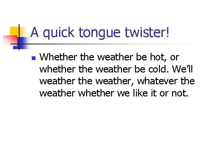 A quick tongue twister! n Whether the weather be hot, or whether the weather