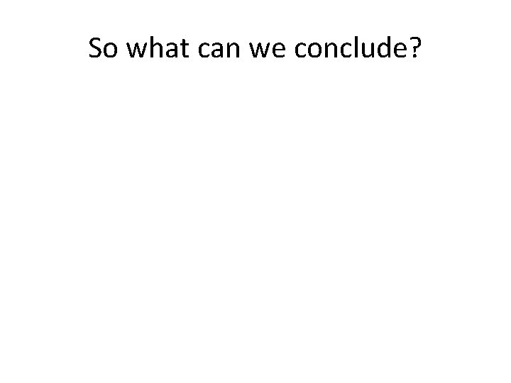 So what can we conclude? 