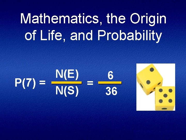 Mathematics, the Origin of Life, and Probability N(E) P(7) = = N(S) 6 36