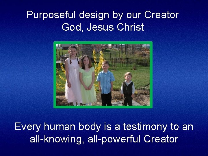 Purposeful design by our Creator God, Jesus Christ Every human body is a testimony