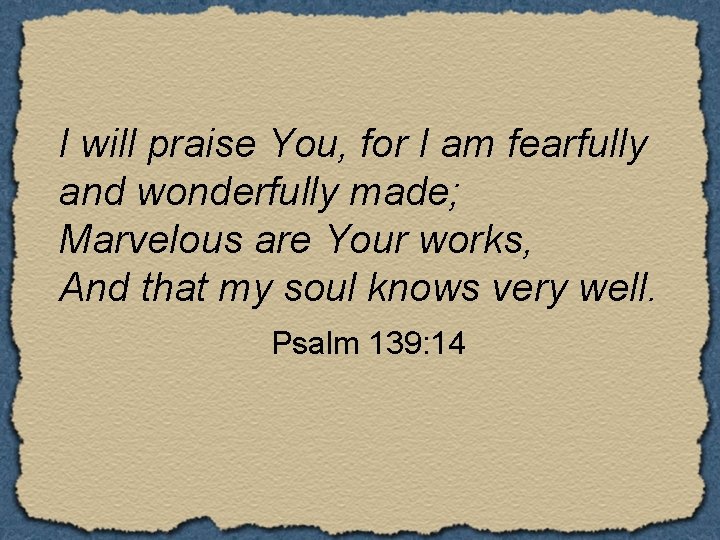 I will praise You, for I am fearfully and wonderfully made; Marvelous are Your