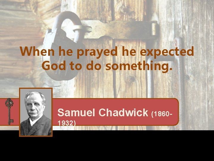 When he prayed he expected God to do something. Samuel Chadwick (18601932) 