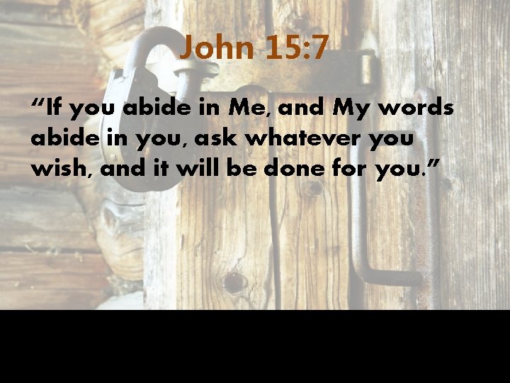 John 15: 7 “If you abide in Me, and My words abide in you,