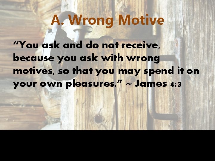 A. Wrong Motive “You ask and do not receive, because you ask with wrong