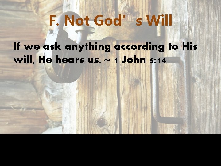 F. Not God’s Will If we ask anything according to His will, He hears