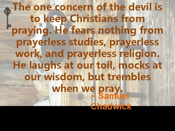 The one concern of the devil is to keep Christians from praying. He fears