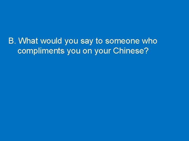 B. What would you say to someone who compliments you on your Chinese? 