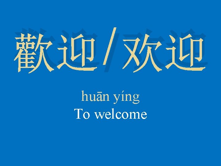歡迎/欢迎 huān yíng To welcome 