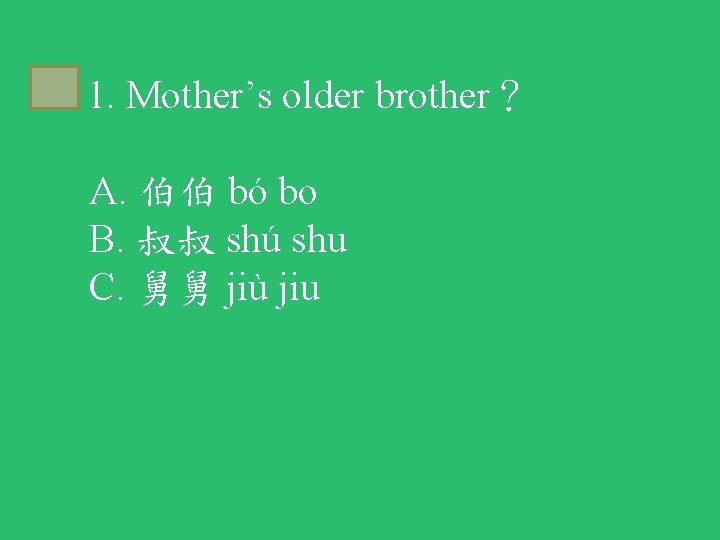 C 1. Mother’s older brother？ A. 伯伯 bó bo B. 叔叔 shú shu C.