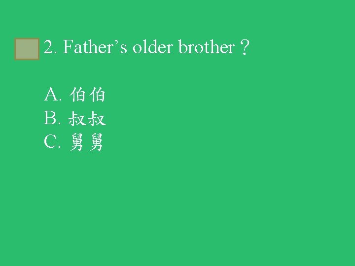 A 2. Father’s older brother？ A. 伯伯 B. 叔叔 C. 舅舅 