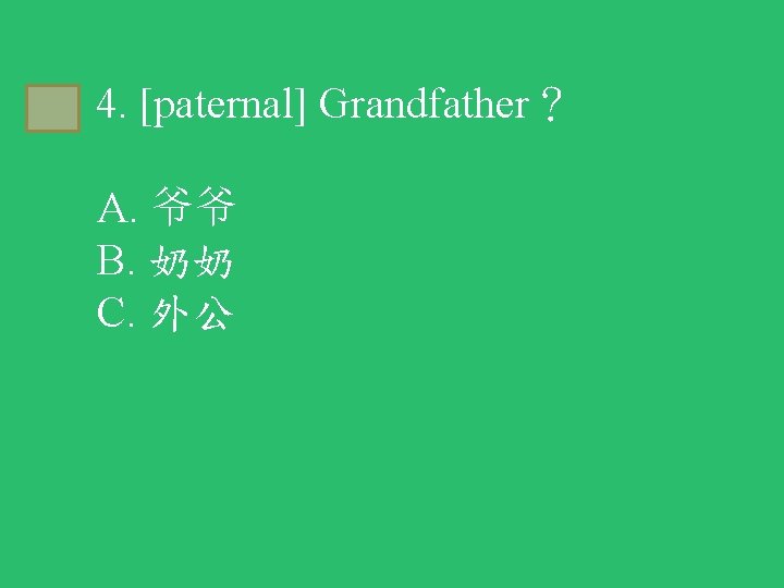 A 4. [paternal] Grandfather？ A. 爷爷 B. 奶奶 C. 外公 