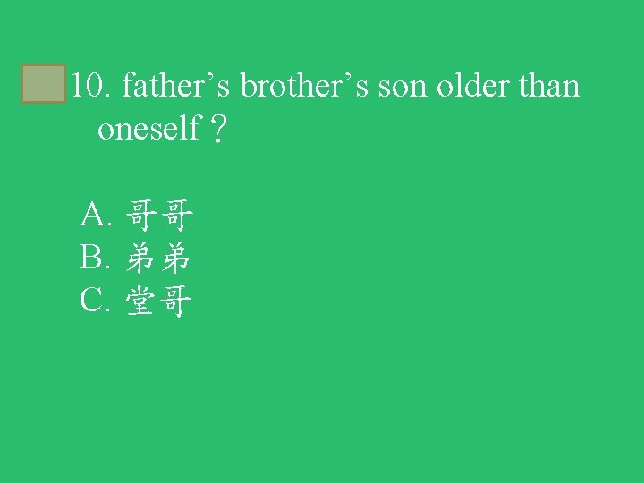 C 10. father’s brother’s son older than oneself？ A. 哥哥 B. 弟弟 C. 堂哥