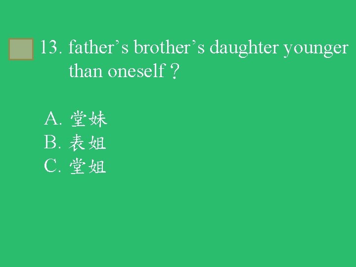 A 13. father’s brother’s daughter younger than oneself？ A. 堂妹 B. 表姐 C. 堂姐
