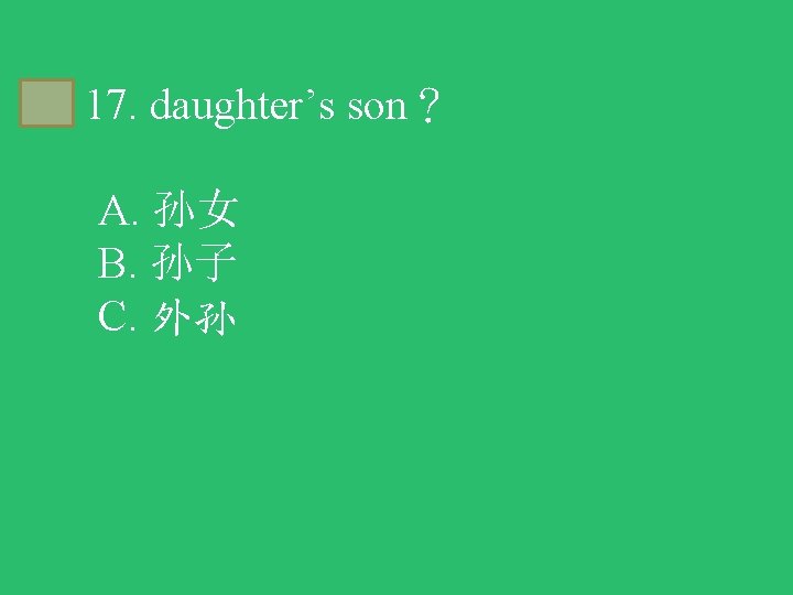 C 17. daughter’s son？ A. 孙女 B. 孙子 C. 外孙 