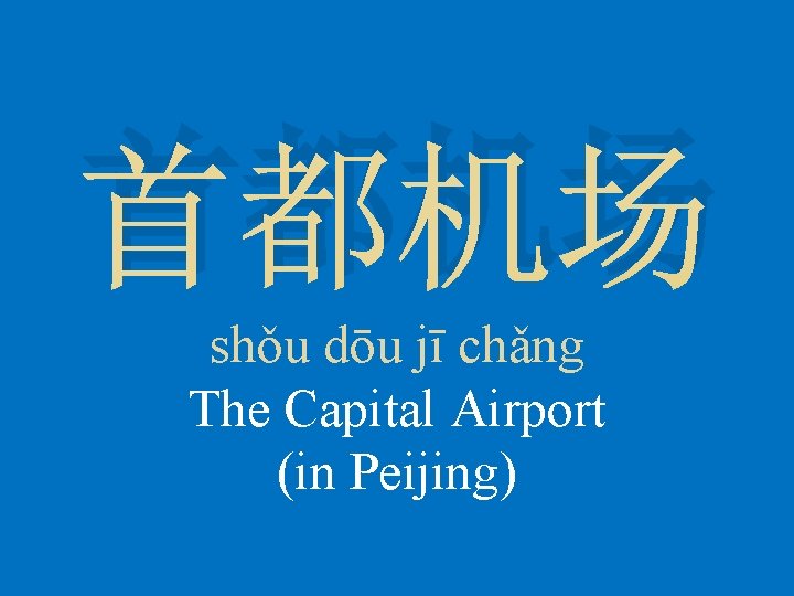首都机场 shǒu dōu jī chǎng The Capital Airport (in Peijing) 