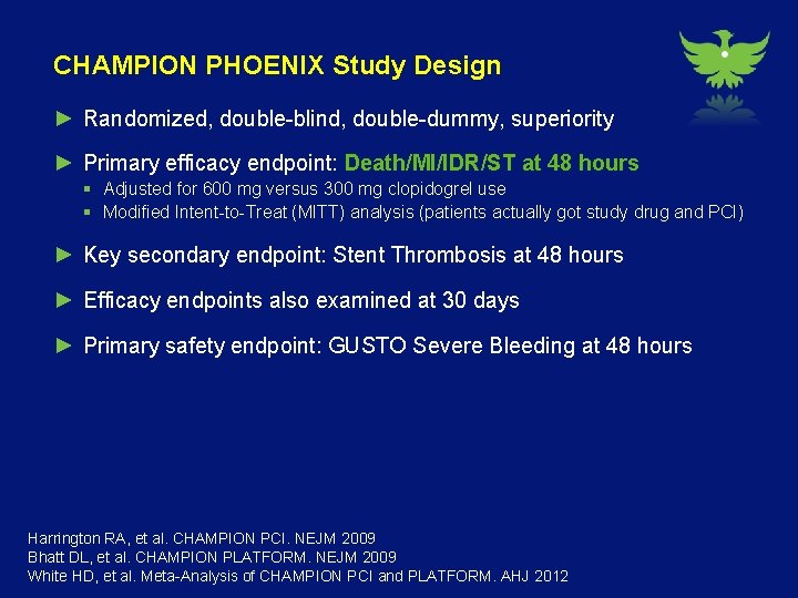 CHAMPION PHOENIX Study Design ► Randomized, double-blind, double-dummy, superiority ► Primary efficacy endpoint: Death/MI/IDR/ST