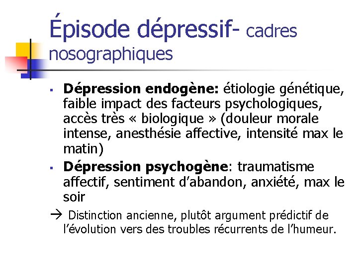 Épisode dépressif- cadres nosographiques Dépression endogène: étiologie génétique, faible impact des facteurs psychologiques, accès