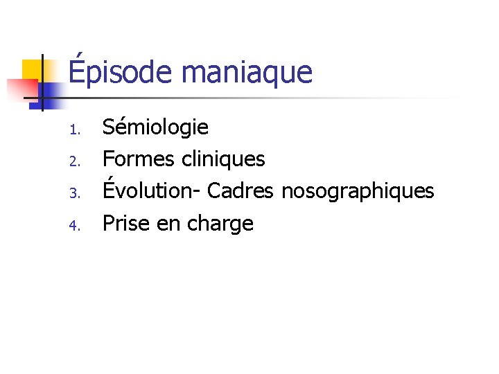 Épisode maniaque 1. 2. 3. 4. Sémiologie Formes cliniques Évolution- Cadres nosographiques Prise en