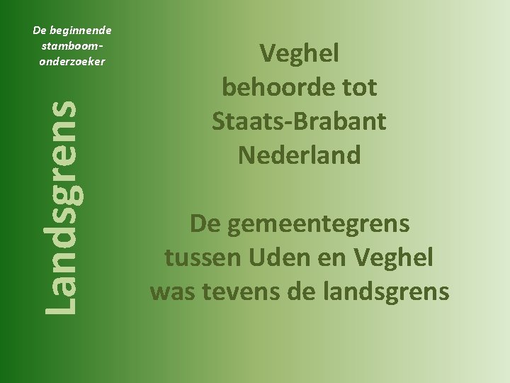 Landsgrens De beginnende stamboomonderzoeker Veghel behoorde tot Staats-Brabant Nederland De gemeentegrens tussen Uden en