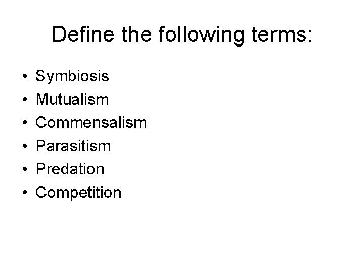 Define the following terms: • • • Symbiosis Mutualism Commensalism Parasitism Predation Competition 