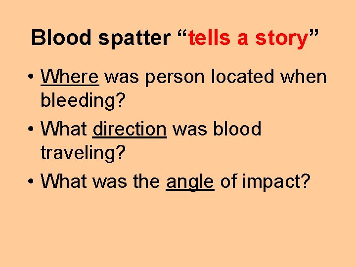 Blood spatter “tells a story” • Where was person located when bleeding? • What
