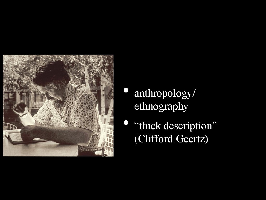  • anthropology/ ethnography • “thick description” (Clifford Geertz) 